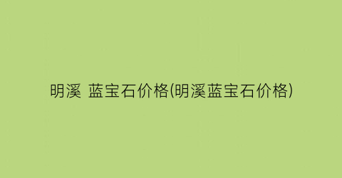 明溪 蓝宝石价格(明溪蓝宝石价格)